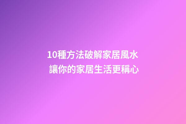 10種方法破解家居風水 讓你的家居生活更稱心